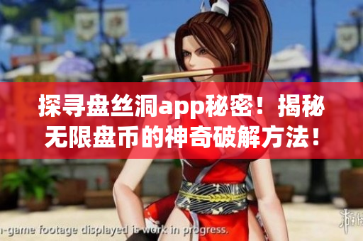 探寻盘丝洞app秘密！揭秘无限盘币的神奇破解方法！