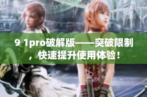 9 1pro破解版——突破限制，快速提升使用体验！