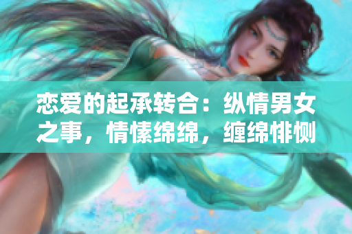 恋爱的起承转合：纵情男女之事，情愫绵绵，缠绵悱恻