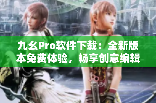 九幺Pro软件下载：全新版本免费体验，畅享创意编辑功能