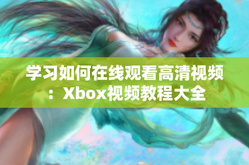 学习如何在线观看高清视频：Xbox视频教程大全