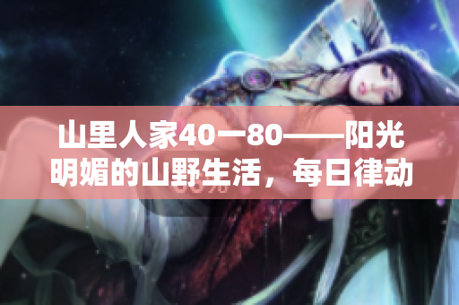 山里人家40一80——阳光明媚的山野生活，每日律动