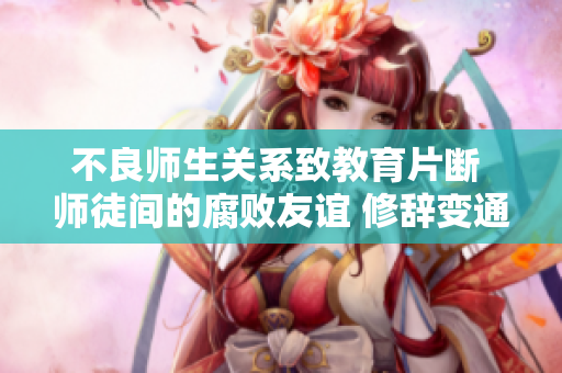 不良师生关系致教育片断 师徒间的腐败友谊 修辞变通纪实