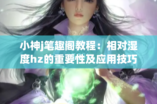 小神j笔趣阁教程：相对湿度hz的重要性及应用技巧详解(1)