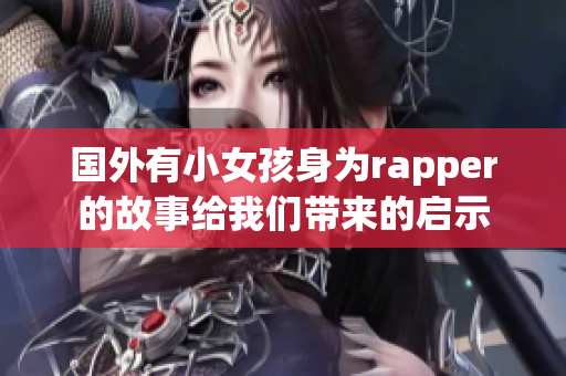 国外有小女孩身为rapper的故事给我们带来的启示