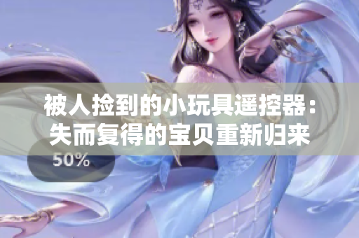 被人捡到的小玩具遥控器：失而复得的宝贝重新归来