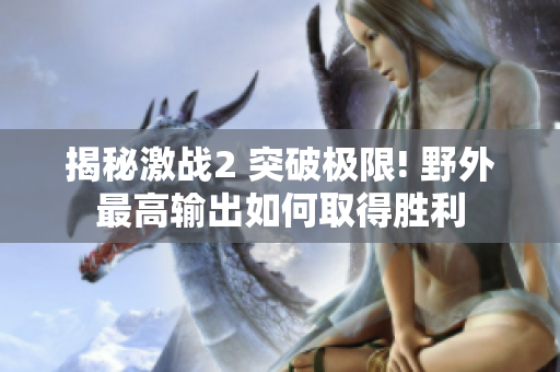 揭秘激战2 突破极限! 野外最高输出如何取得胜利