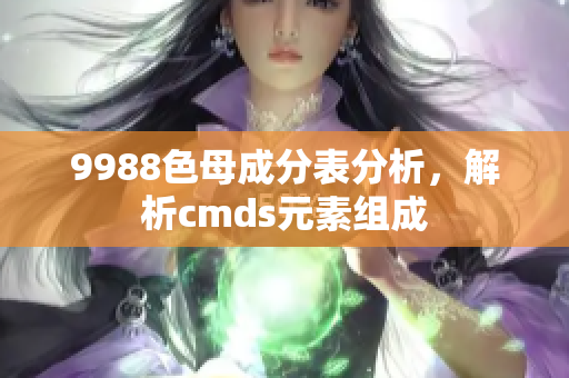 9988色母成分表分析，解析cmds元素组成