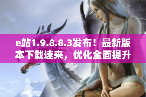 e站1.9.8.8.3发布！最新版本下载速来，优化全面提升