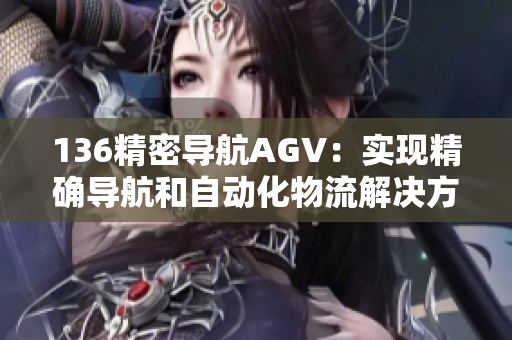 136精密导航AGV：实现精确导航和自动化物流解决方案