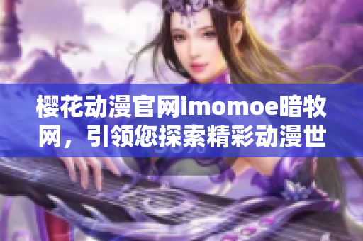 樱花动漫官网imomoe暗牧网，引领您探索精彩动漫世界