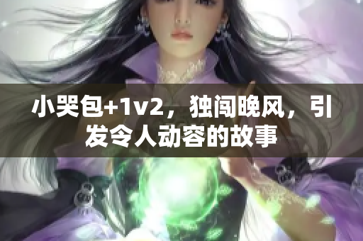 小哭包+1v2，独闯晚风，引发令人动容的故事