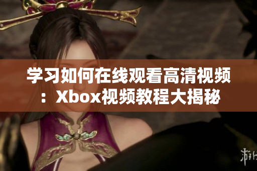 学习如何在线观看高清视频：Xbox视频教程大揭秘