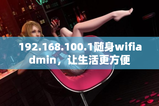 192.168.100.1随身wifiadmin，让生活更方便