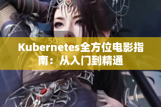 Kubernetes全方位电影指南：从入门到精通