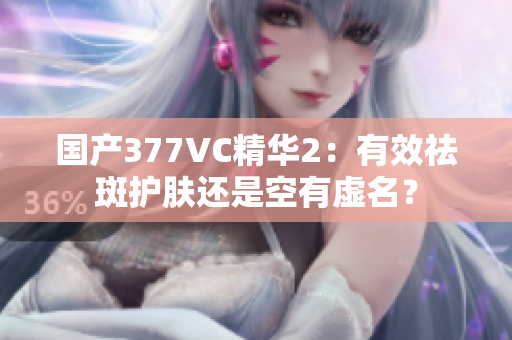 国产377VC精华2：有效祛斑护肤还是空有虚名？