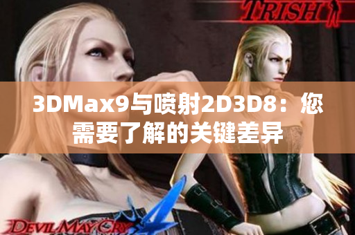 3DMax9与喷射2D3D8：您需要了解的关键差异