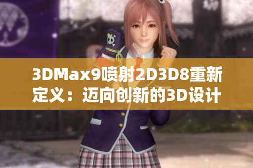 3DMax9喷射2D3D8重新定义：迈向创新的3D设计工具