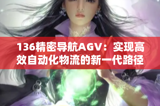 136精密导航AGV：实现高效自动化物流的新一代路径引领者