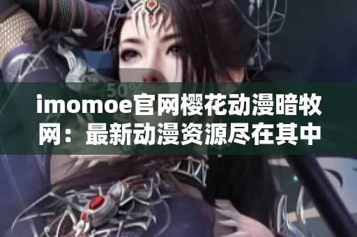 imomoe官网樱花动漫暗牧网：最新动漫资源尽在其中！