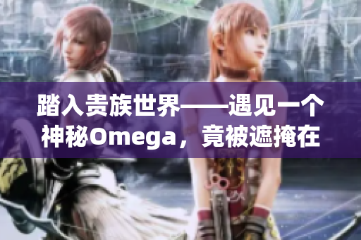 踏入贵族世界——遇见一个神秘Omega，竟被遮掩在一块抹布之下