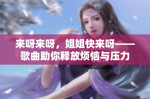 来呀来呀，姐姐快来呀——歌曲助你释放烦恼与压力