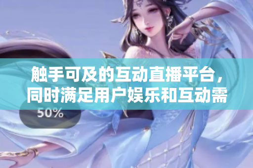触手可及的互动直播平台，同时满足用户娱乐和互动需求