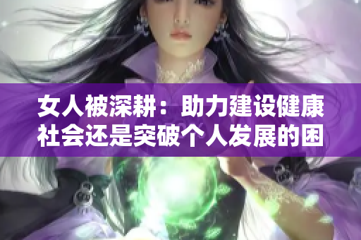 女人被深耕：助力建设健康社会还是突破个人发展的困局？