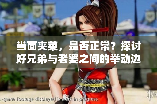 当面夹菜，是否正常？探讨好兄弟与老婆之间的举动边界