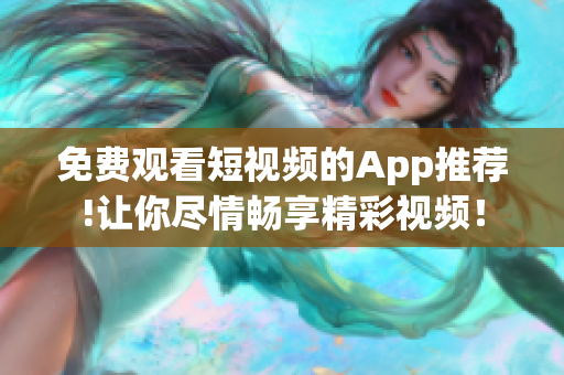 免费观看短视频的App推荐!让你尽情畅享精彩视频！