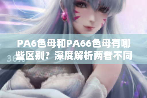 PA6色母和PA66色母有哪些区别？深度解析两者不同特性