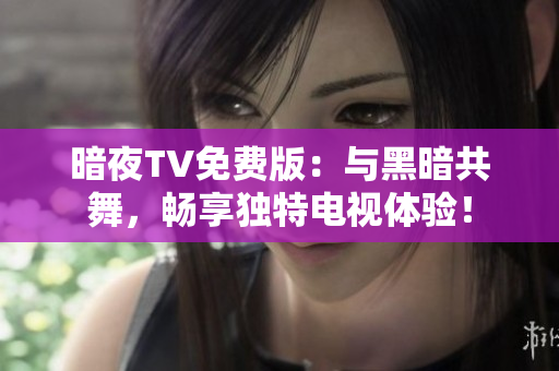 暗夜TV免费版：与黑暗共舞，畅享独特电视体验！