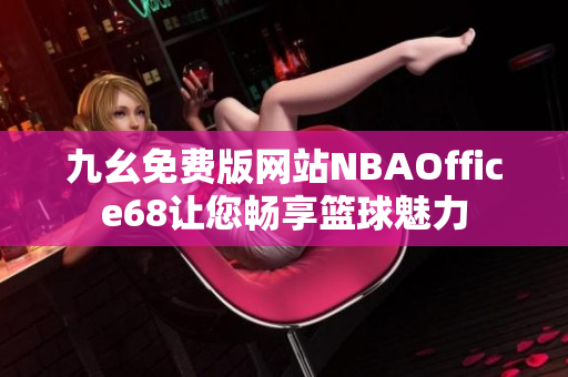 九幺免费版网站NBAOffice68让您畅享篮球魅力