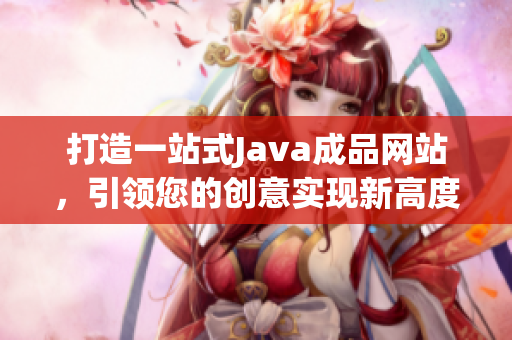 打造一站式Java成品网站，引领您的创意实现新高度