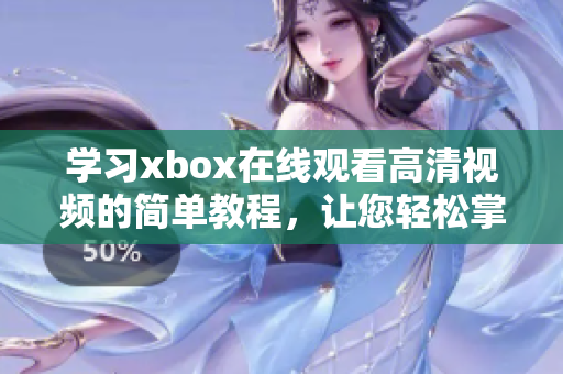 学习xbox在线观看高清视频的简单教程，让您轻松掌握使用技巧