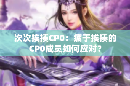 次次挨揍CP0：疲于挨揍的CP0成员如何应对？