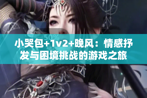 小哭包+1v2+晚风：情感抒发与困境挑战的游戏之旅