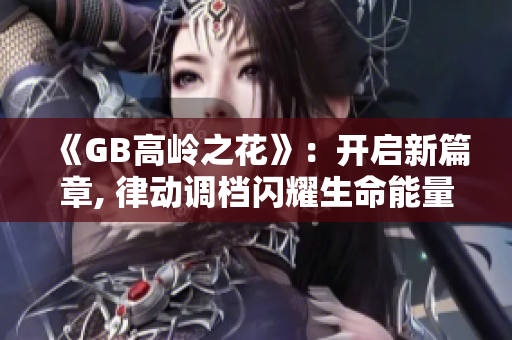 《GB高岭之花》：开启新篇章, 律动调档闪耀生命能量