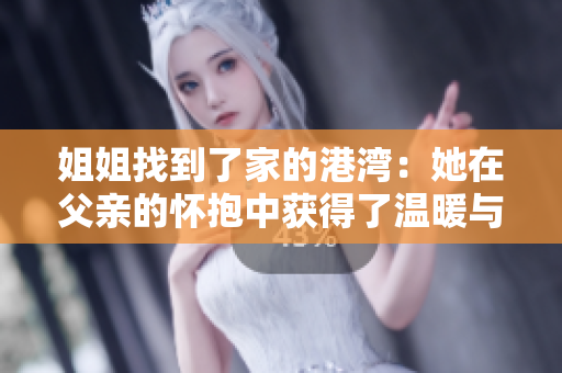 姐姐找到了家的港湾：她在父亲的怀抱中获得了温暖与安慰