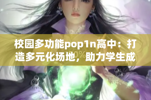 校园多功能pop1n高中：打造多元化场地，助力学生成长