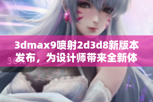 3dmax9喷射2d3d8新版本发布，为设计师带来全新体验