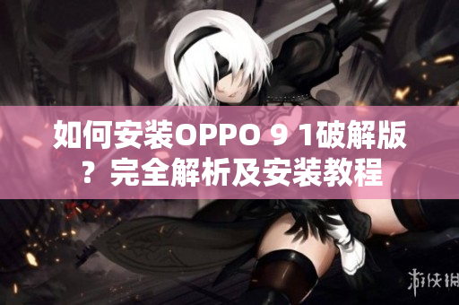 如何安装OPPO 9 1破解版？完全解析及安装教程