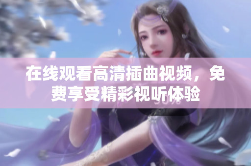 在线观看高清插曲视频，免费享受精彩视听体验