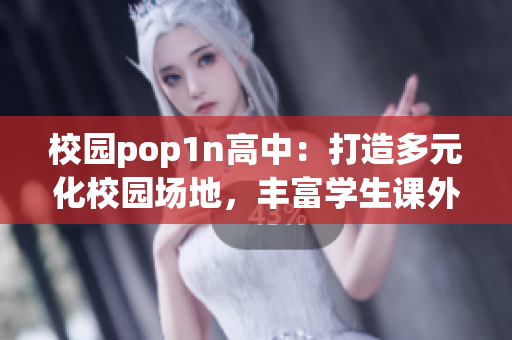 校园pop1n高中：打造多元化校园场地，丰富学生课外生活