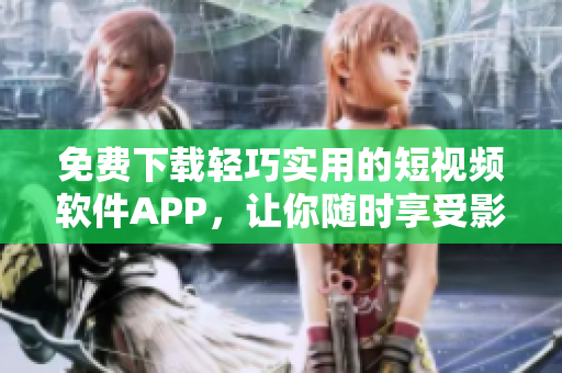 免费下载轻巧实用的短视频软件APP，让你随时享受影音乐趣