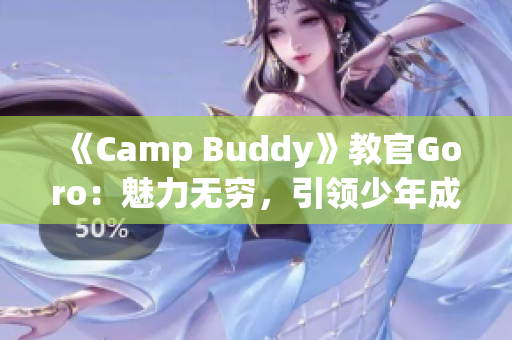 《Camp Buddy》教官Goro：魅力无穷，引领少年成长