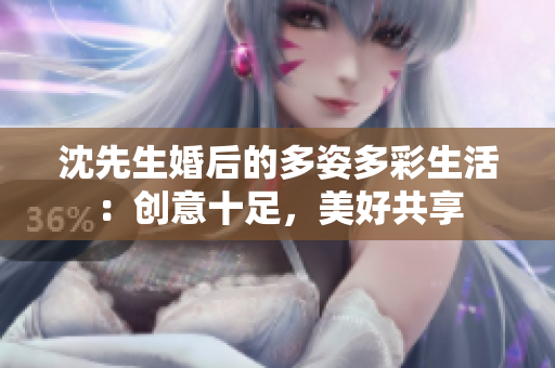 沈先生婚后的多姿多彩生活：创意十足，美好共享