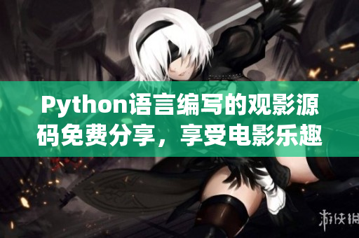 Python语言编写的观影源码免费分享，享受电影乐趣