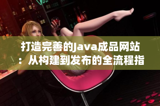 打造完善的Java成品网站：从构建到发布的全流程指南