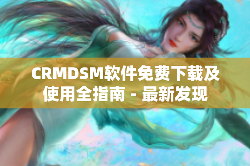 CRMDSM软件免费下载及使用全指南 - 最新发现